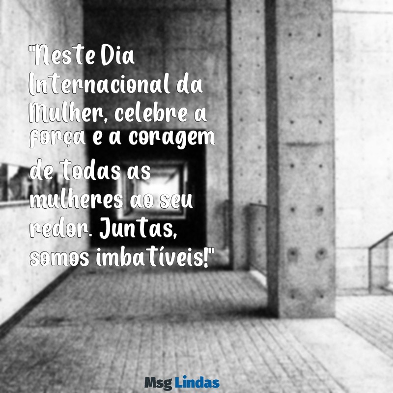 mensagens para o dia 8 de março para imprimir "Neste Dia Internacional da Mulher, celebre a força e a coragem de todas as mulheres ao seu redor. Juntas, somos imbatíveis!"