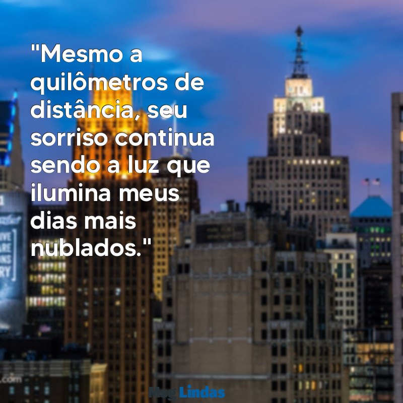 mensagens para conquistar alguém distante "Mesmo a quilômetros de distância, seu sorriso continua sendo a luz que ilumina meus dias mais nublados."