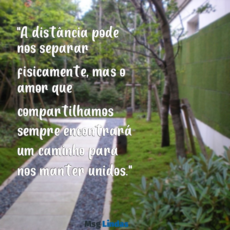 texto de despedida para namorado que vai morar longe "A distância pode nos separar fisicamente, mas o amor que compartilhamos sempre encontrará um caminho para nos manter unidos."