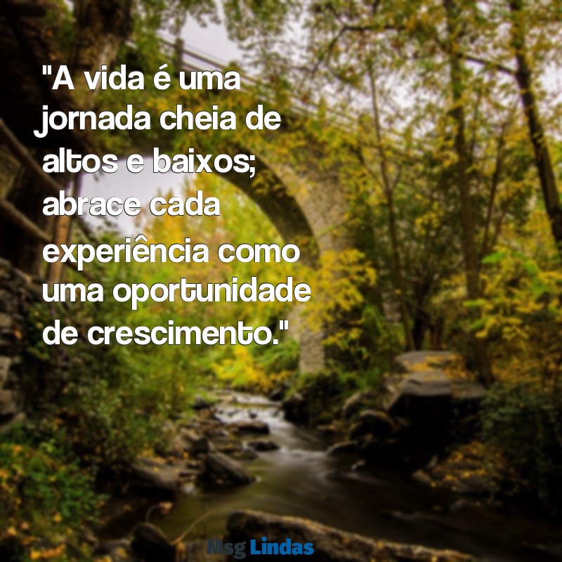 texto motivacional aconselhamento para a vida "A vida é uma jornada cheia de altos e baixos; abrace cada experiência como uma oportunidade de crescimento."