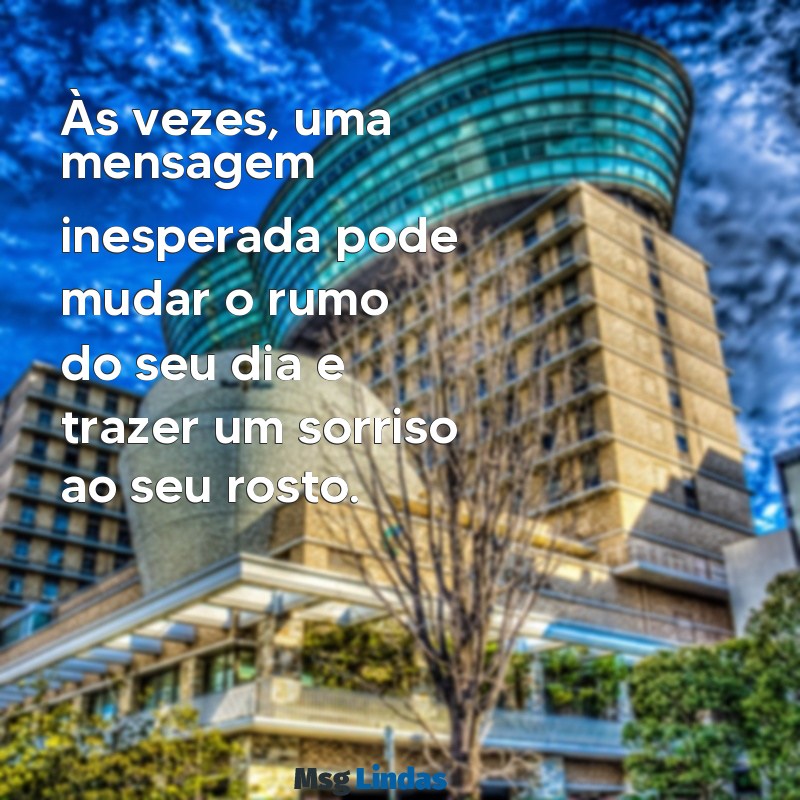 mensagens inesperada Às vezes, uma mensagem inesperada pode mudar o rumo do seu dia e trazer um sorriso ao seu rosto.