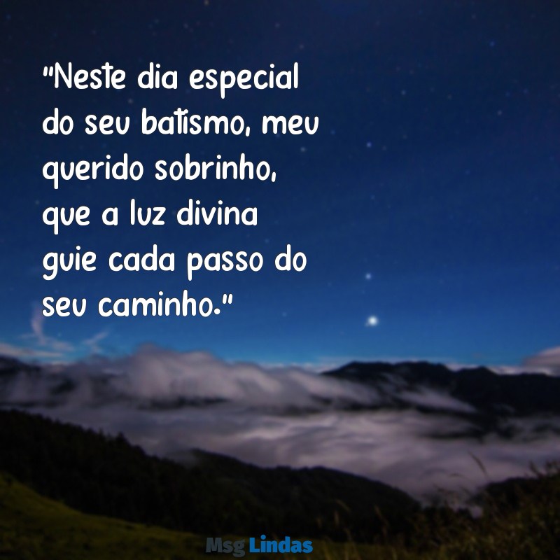 mensagens de batismo para sobrinho "Neste dia especial do seu batismo, meu querido sobrinho, que a luz divina guie cada passo do seu caminho."