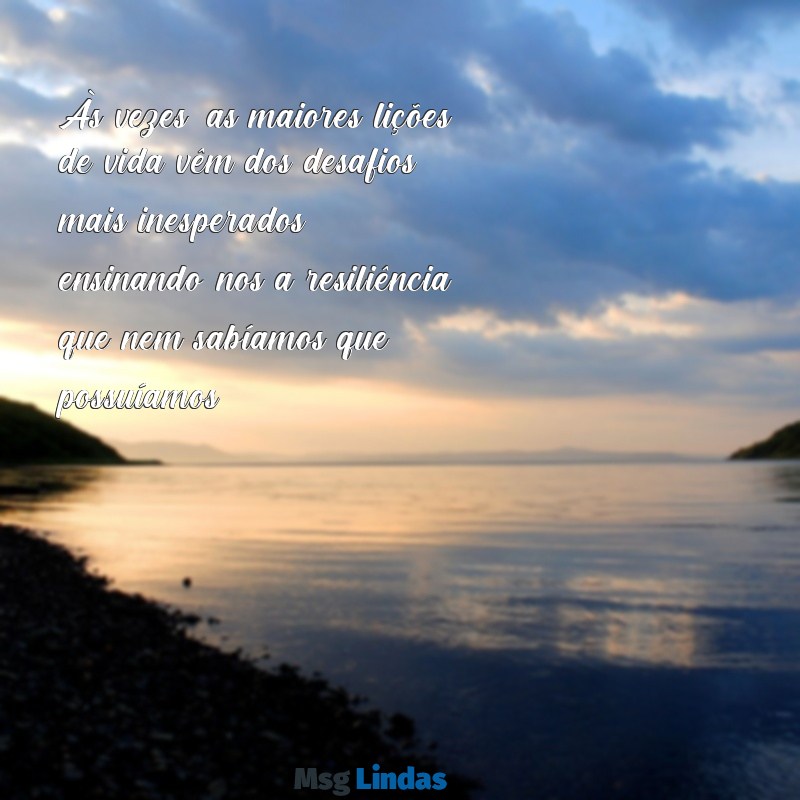 uma lição de vida Às vezes, as maiores lições de vida vêm dos desafios mais inesperados, ensinando-nos a resiliência que nem sabíamos que possuíamos.