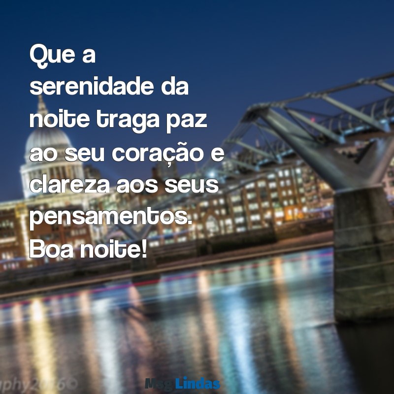 mensagens de reflexão de boa noite Que a serenidade da noite traga paz ao seu coração e clareza aos seus pensamentos. Boa noite!