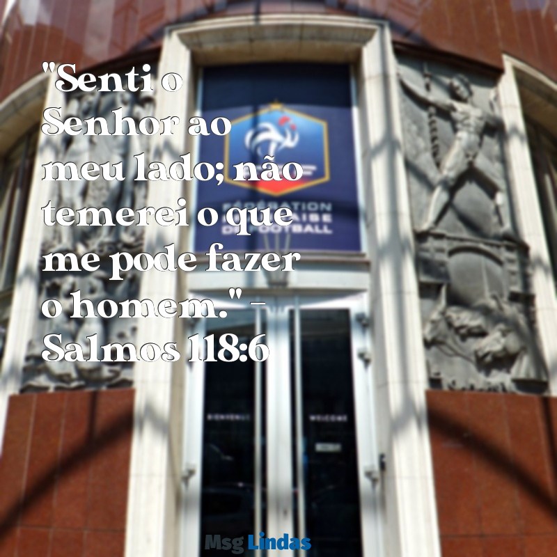 versículo da bíblia forte para status "Senti o Senhor ao meu lado; não temerei o que me pode fazer o homem." - Salmos 118:6 ✨