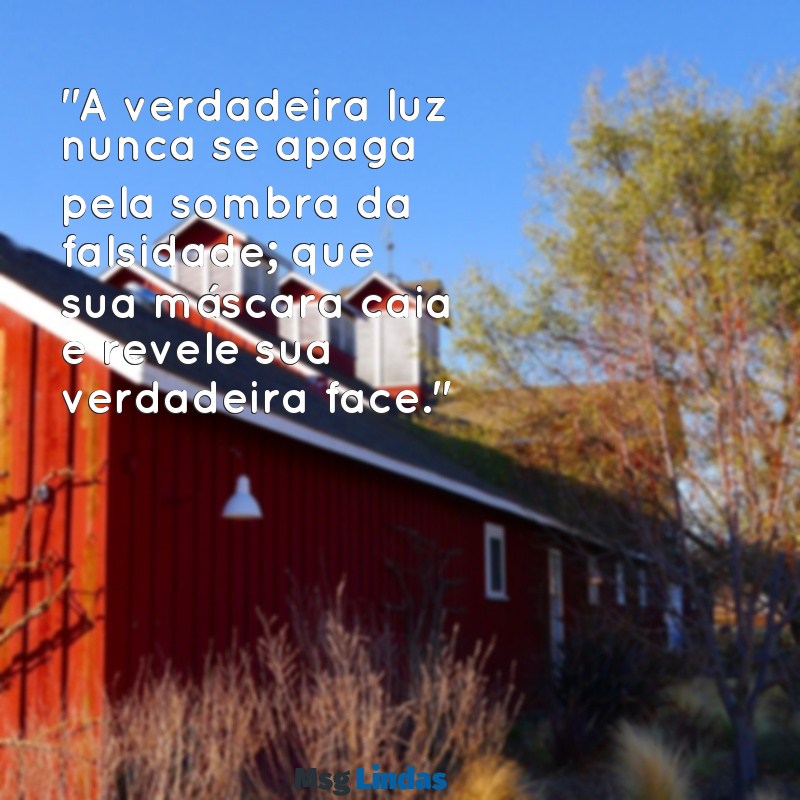 mensagens para pessoas falsas e invejosas "A verdadeira luz nunca se apaga pela sombra da falsidade; que sua máscara caia e revele sua verdadeira face."