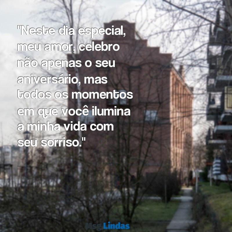 msg de aniversário amor "Neste dia especial, meu amor, celebro não apenas o seu aniversário, mas todos os momentos em que você ilumina a minha vida com seu sorriso."