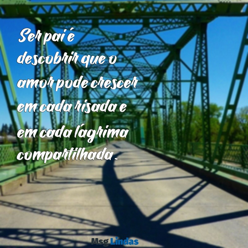 ser pai Ser pai é descobrir que o amor pode crescer em cada risada e em cada lágrima compartilhada.