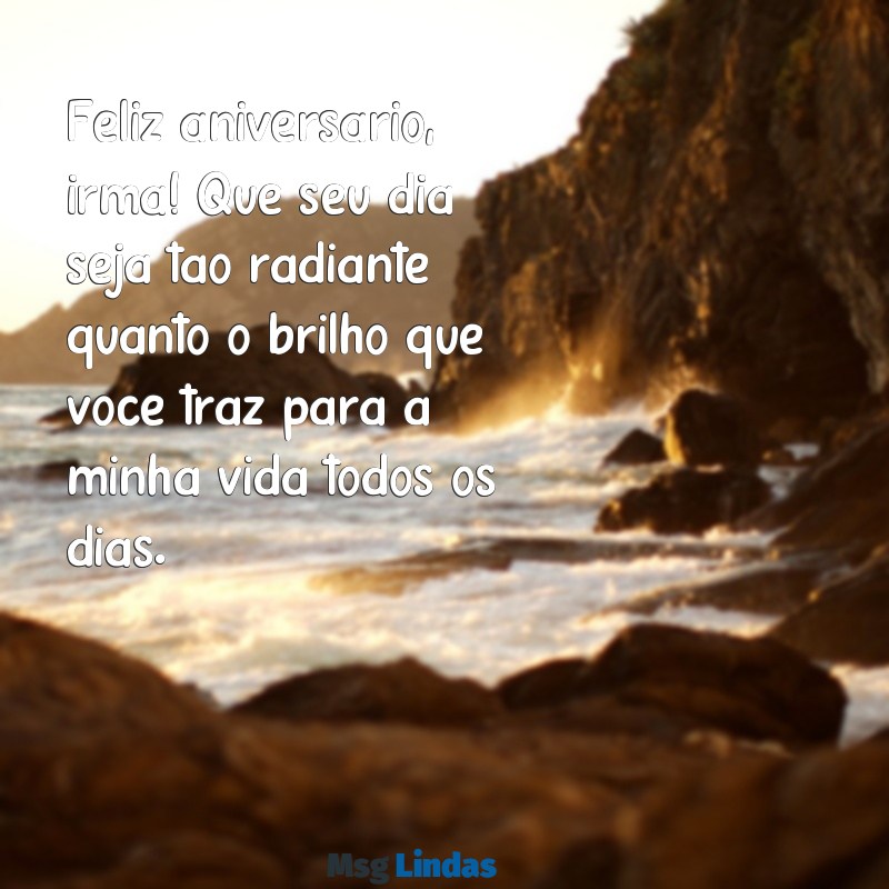 mensagens feliz aniversário irmã Feliz aniversário, irmã! Que seu dia seja tão radiante quanto o brilho que você traz para a minha vida todos os dias.