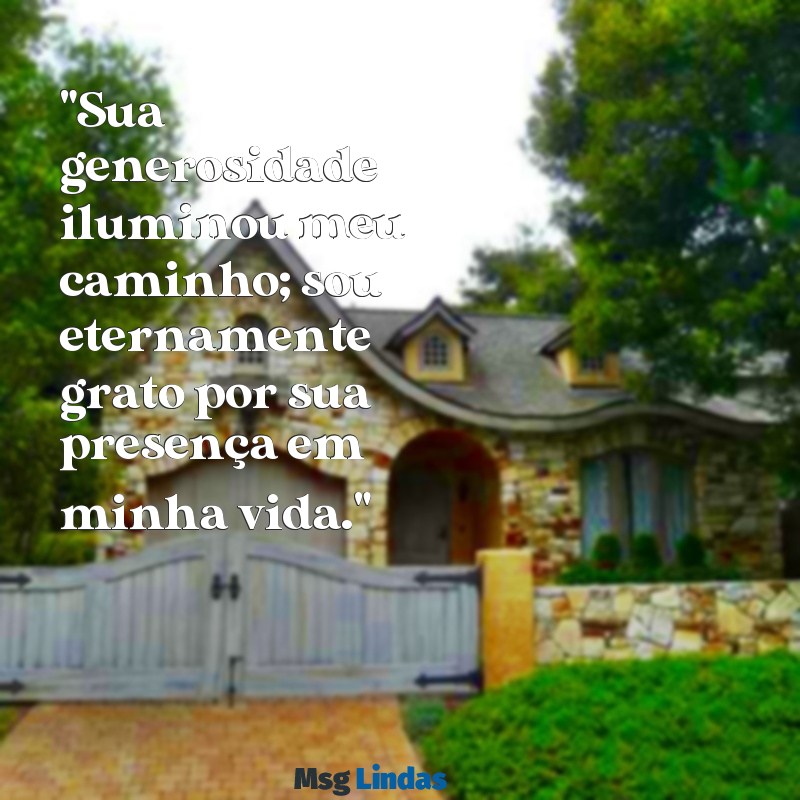 mensagens para cartão de agradecimento "Sua generosidade iluminou meu caminho; sou eternamente grato por sua presença em minha vida."