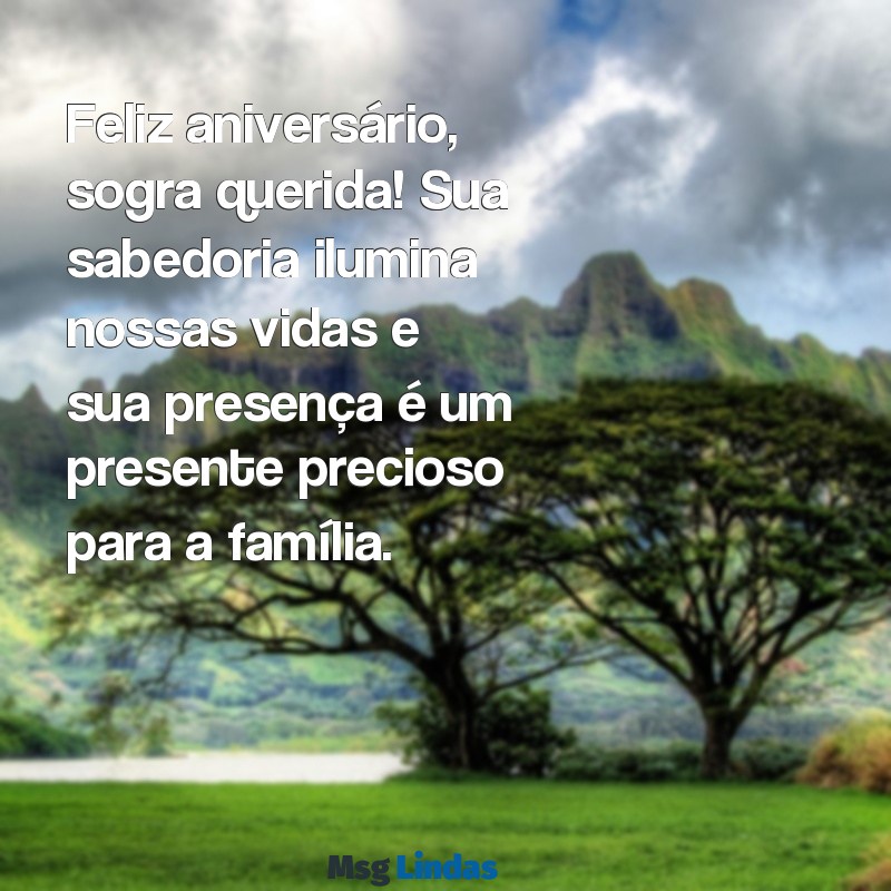 mensagens de aniversario pra sogra Feliz aniversário, sogra querida! Sua sabedoria ilumina nossas vidas e sua presença é um presente precioso para a família.