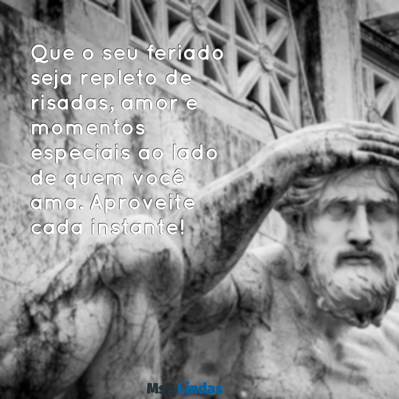 mensagens de bom feriado com carinho Que o seu feriado seja repleto de risadas, amor e momentos especiais ao lado de quem você ama. Aproveite cada instante!