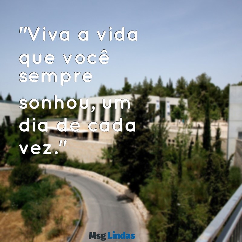 que frases botar na bio? "Viva a vida que você sempre sonhou, um dia de cada vez."