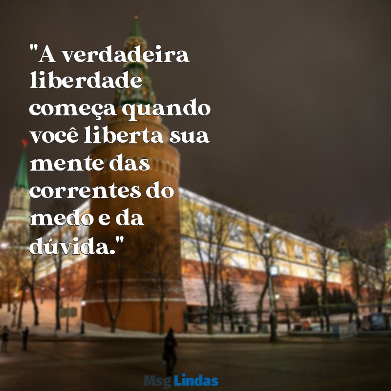 mensagens de libertação espiritual "A verdadeira liberdade começa quando você liberta sua mente das correntes do medo e da dúvida."