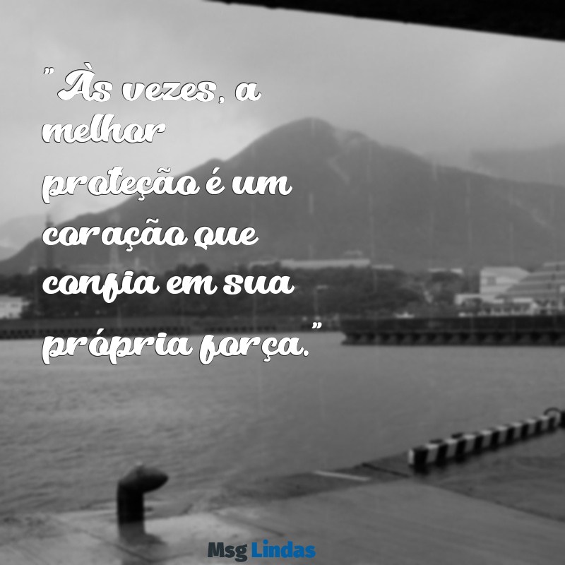 frases proteção "Às vezes, a melhor proteção é um coração que confia em sua própria força."