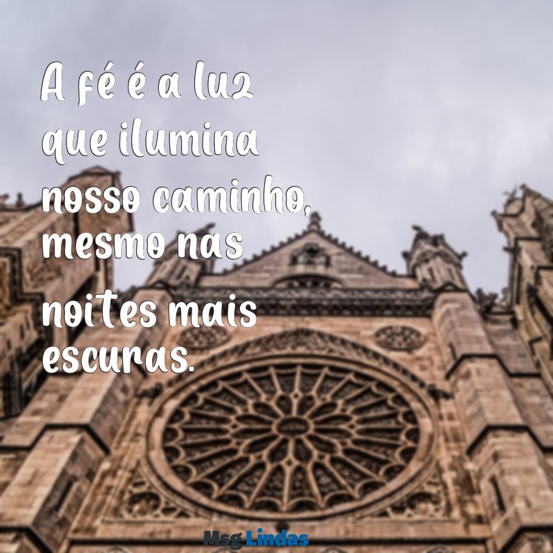 mensagens catolicas A fé é a luz que ilumina nosso caminho, mesmo nas noites mais escuras.