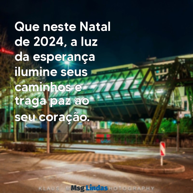 mensagens de natal 2024 Que neste Natal de 2024, a luz da esperança ilumine seus caminhos e traga paz ao seu coração.