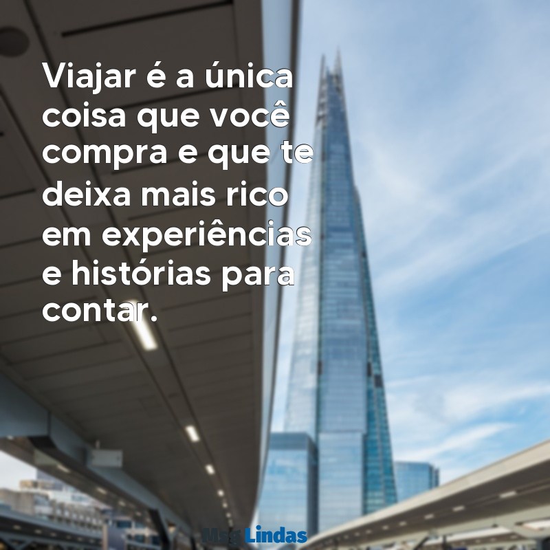 mensagens viajar faz bem Viajar é a única coisa que você compra e que te deixa mais rico em experiências e histórias para contar.