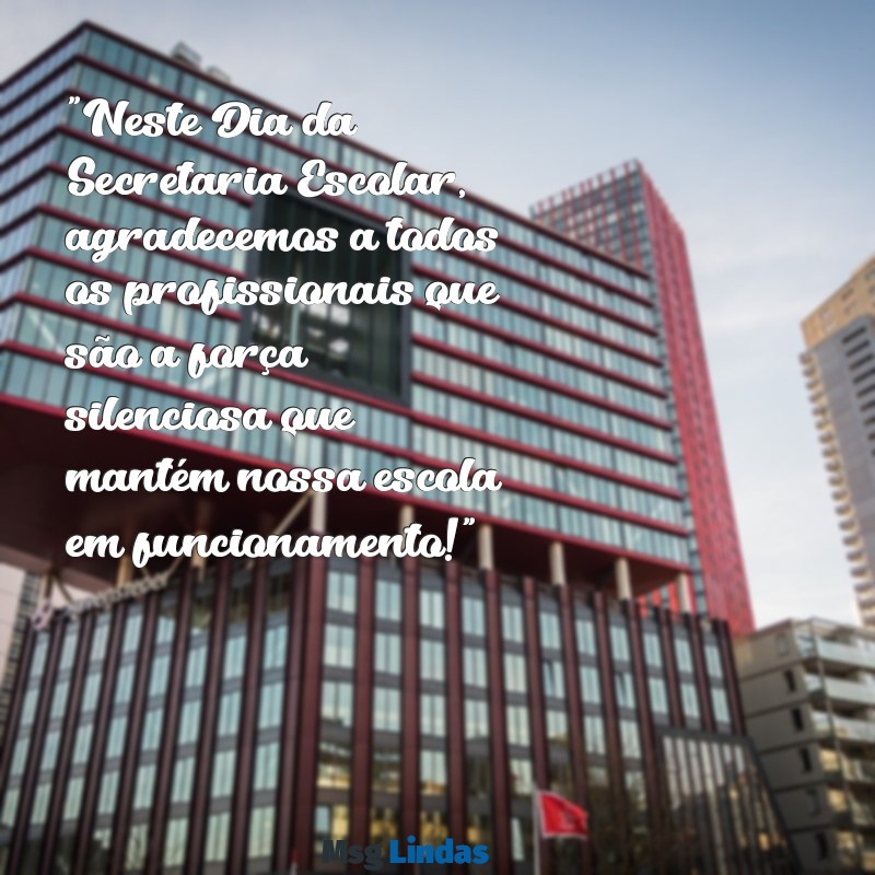 mensagens para dia da secretaria escolar "Neste Dia da Secretaria Escolar, agradecemos a todos os profissionais que são a força silenciosa que mantém nossa escola em funcionamento!"