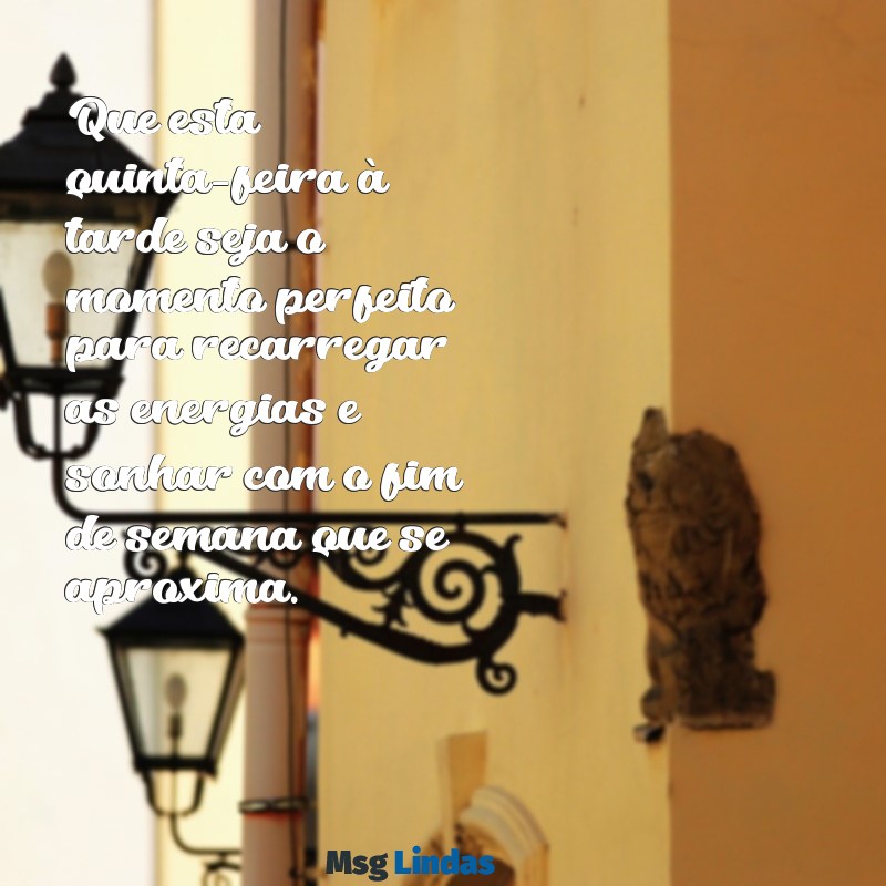 boa tarde de quinta feira Que esta quinta-feira à tarde seja o momento perfeito para recarregar as energias e sonhar com o fim de semana que se aproxima.