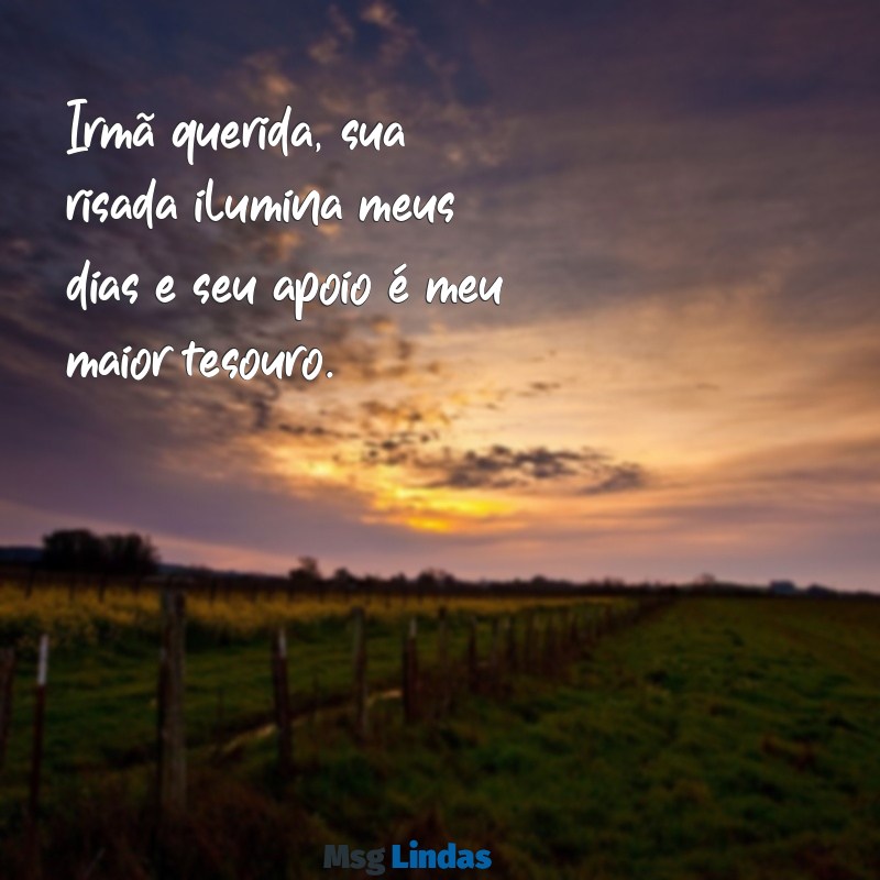 mensagens para irma querida Irmã querida, sua risada ilumina meus dias e seu apoio é meu maior tesouro.