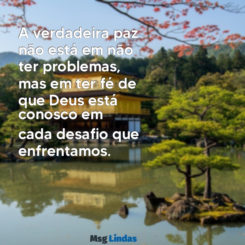 mensagens cristãs para reflexão A verdadeira paz não está em não ter problemas, mas em ter fé de que Deus está conosco em cada desafio que enfrentamos.