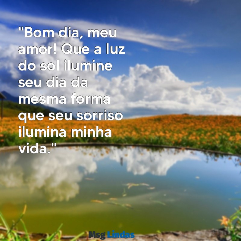 carta de bom dia para namorada "Bom dia, meu amor! Que a luz do sol ilumine seu dia da mesma forma que seu sorriso ilumina minha vida."