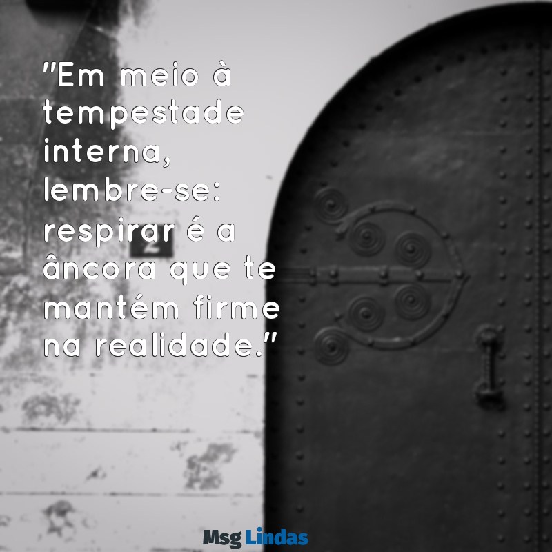 mensagens crise de ansiedade "Em meio à tempestade interna, lembre-se: respirar é a âncora que te mantém firme na realidade."