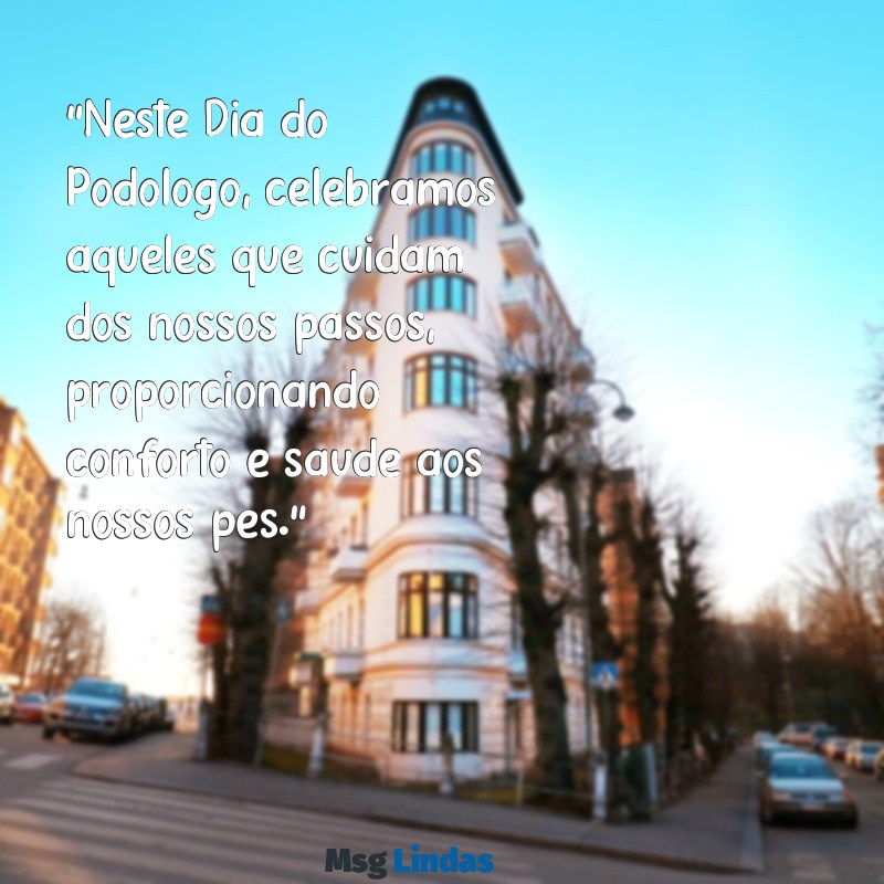 mensagens dia do podologo "Neste Dia do Podólogo, celebramos aqueles que cuidam dos nossos passos, proporcionando conforto e saúde aos nossos pés."