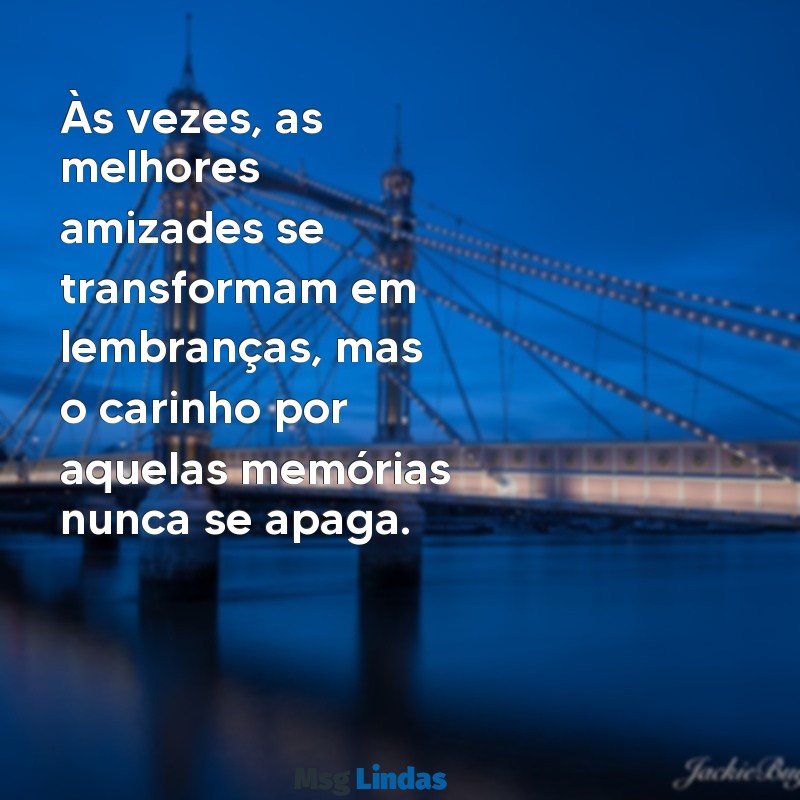 amizade que se afastou Às vezes, as melhores amizades se transformam em lembranças, mas o carinho por aquelas memórias nunca se apaga.