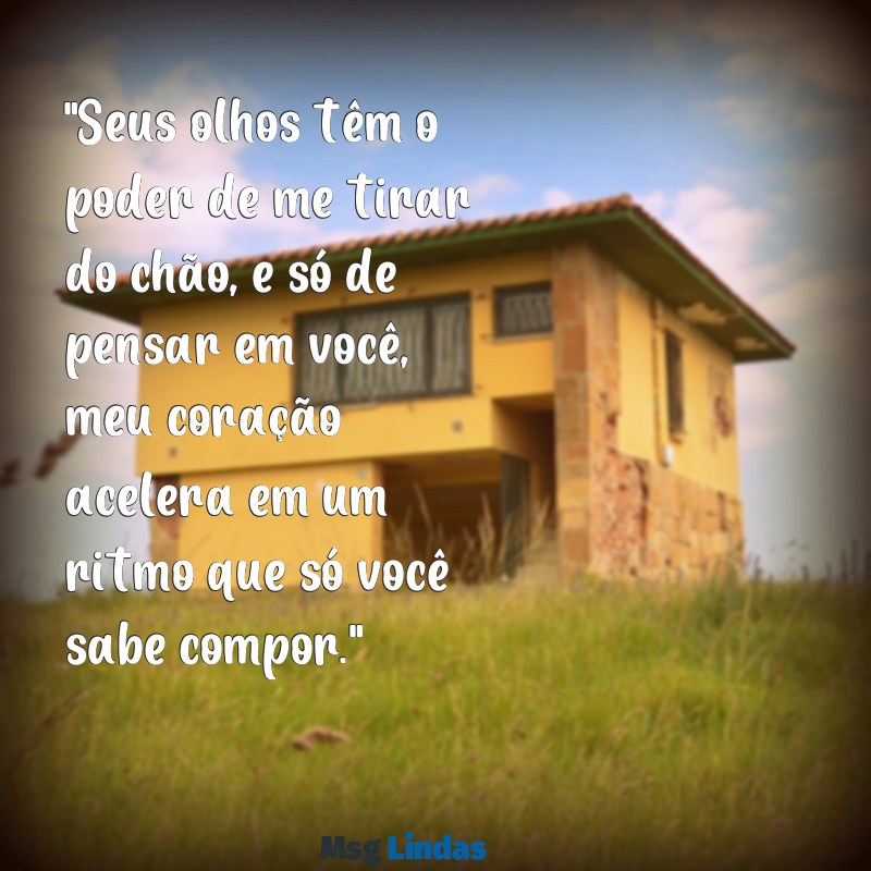 mensagens para deixar ela louca por você "Seus olhos têm o poder de me tirar do chão, e só de pensar em você, meu coração acelera em um ritmo que só você sabe compor."