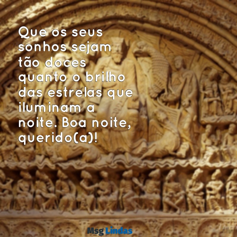 mensagens de boa noite fofo Que os seus sonhos sejam tão doces quanto o brilho das estrelas que iluminam a noite. Boa noite, querido(a)!