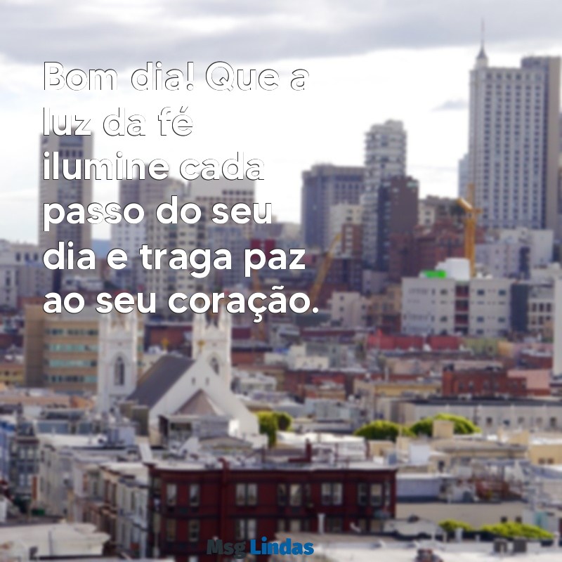 bom dia de fé Bom dia! Que a luz da fé ilumine cada passo do seu dia e traga paz ao seu coração.