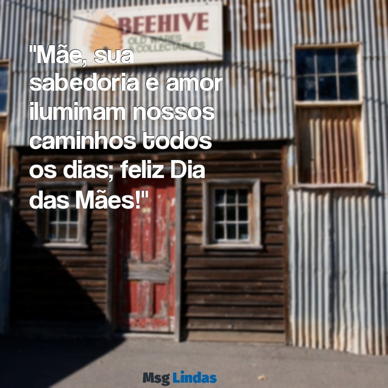 mensagens de dia das mães texto "Mãe, sua sabedoria e amor iluminam nossos caminhos todos os dias; feliz Dia das Mães!"