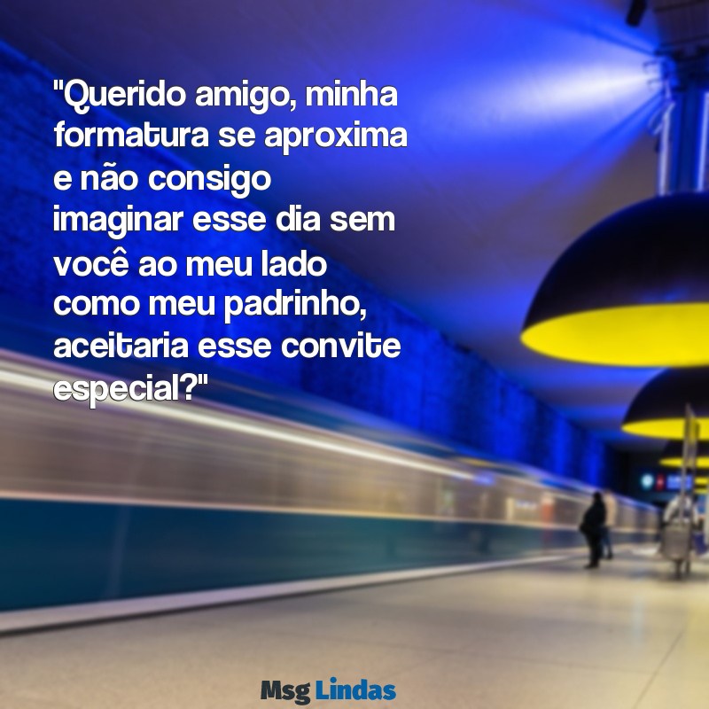 convite para padrinho de formatura texto "Querido amigo, minha formatura se aproxima e não consigo imaginar esse dia sem você ao meu lado como meu padrinho, aceitaria esse convite especial?"