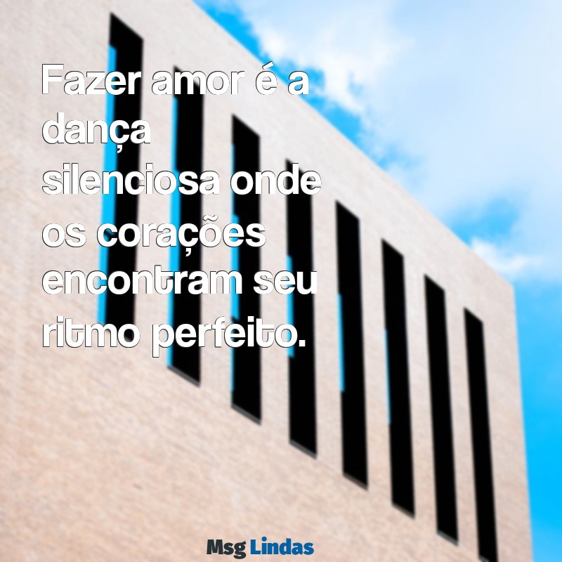 fazer amor Fazer amor é a dança silenciosa onde os corações encontram seu ritmo perfeito.