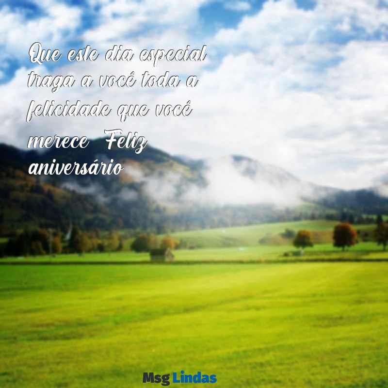 mensagens de aniversário para uma pessoa conhecida Que este dia especial traga a você toda a felicidade que você merece! Feliz aniversário!