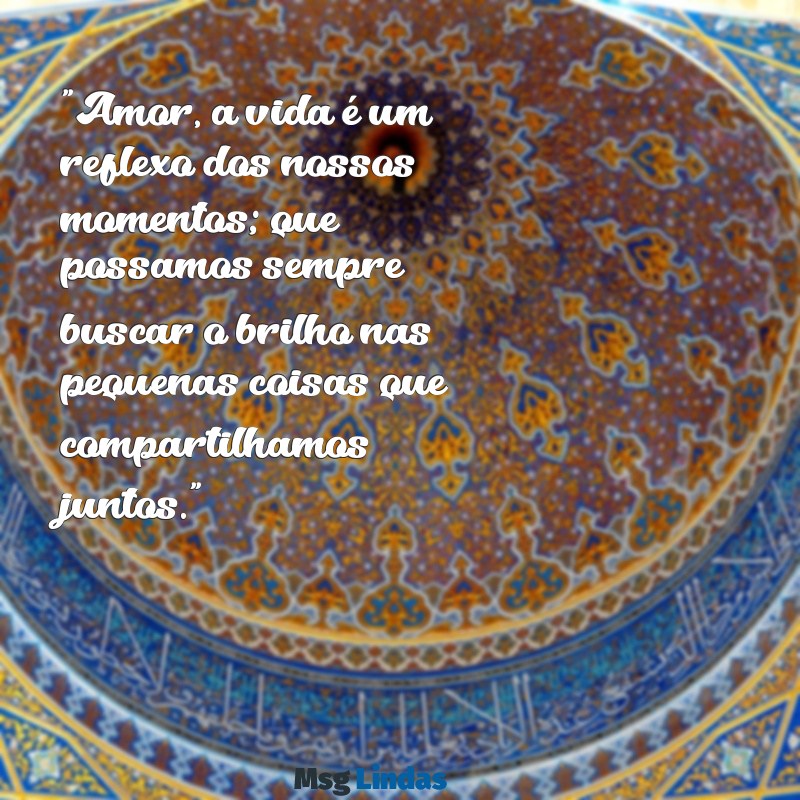 frases para esposa refletir "Amor, a vida é um reflexo dos nossos momentos; que possamos sempre buscar o brilho nas pequenas coisas que compartilhamos juntos."