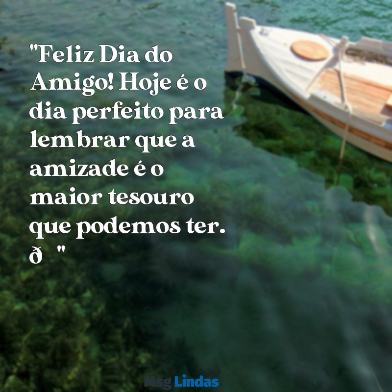 mensagens feliz dia do amigo whatsapp "Feliz Dia do Amigo! Hoje é o dia perfeito para lembrar que a amizade é o maior tesouro que podemos ter. 💖"