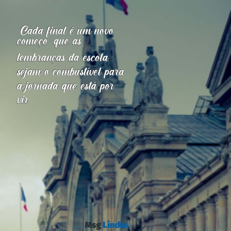 mensagens despedida escola "Cada final é um novo começo; que as lembranças da escola sejam o combustível para a jornada que está por vir."
