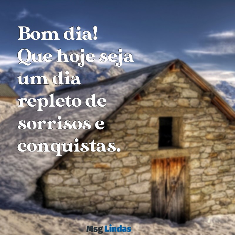 mensagens de bom.dia Bom dia! Que hoje seja um dia repleto de sorrisos e conquistas.