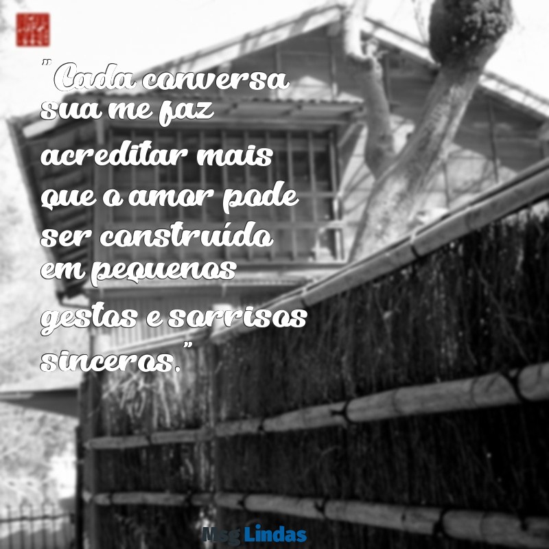 mensagens para pretendente "Cada conversa sua me faz acreditar mais que o amor pode ser construído em pequenos gestos e sorrisos sinceros."