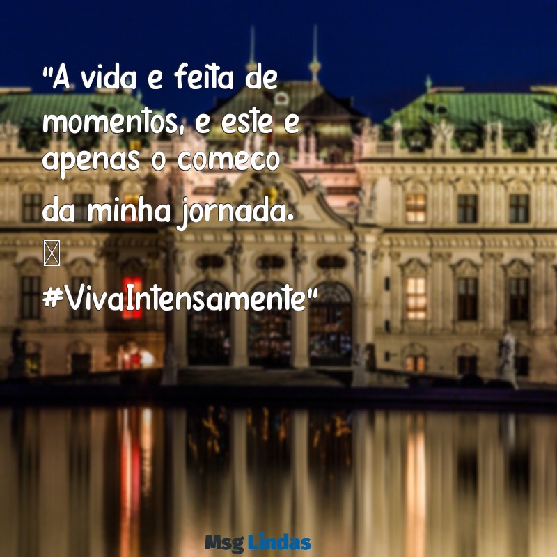 mensagens status instagram "A vida é feita de momentos, e este é apenas o começo da minha jornada. ✨ #VivaIntensamente"