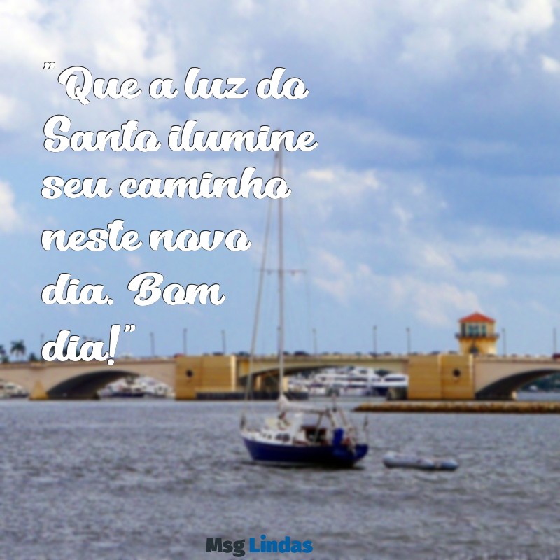 mensagens de bom dia com imagem de santo "Que a luz do Santo ilumine seu caminho neste novo dia. Bom dia!"