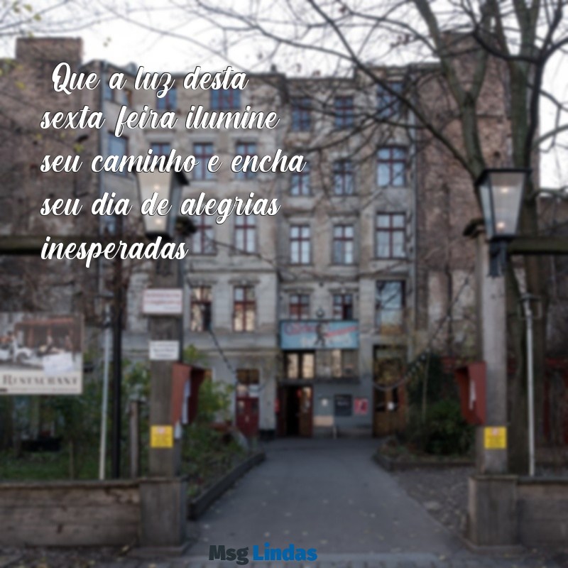 linda mensagens de bom dia sexta-feira "Que a luz desta sexta-feira ilumine seu caminho e encha seu dia de alegrias inesperadas!"