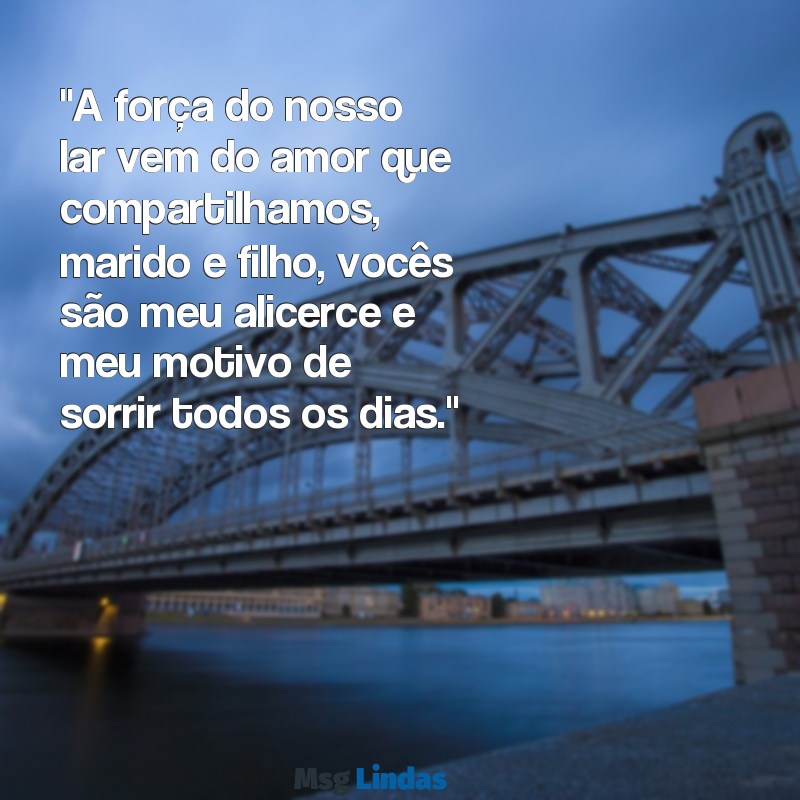 frases para marido e filho "A força do nosso lar vem do amor que compartilhamos, marido e filho, vocês são meu alicerce e meu motivo de sorrir todos os dias."