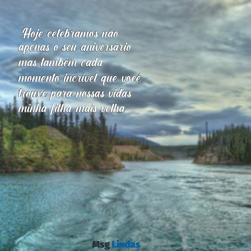 mensagens de aniversário da filha mais velha "Hoje celebramos não apenas o seu aniversário, mas também cada momento incrível que você trouxe para nossas vidas, minha filha mais velha."