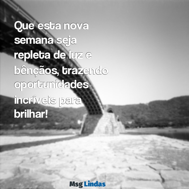 bom dia nova semana abençoada Que esta nova semana seja repleta de luz e bênçãos, trazendo oportunidades incríveis para brilhar!