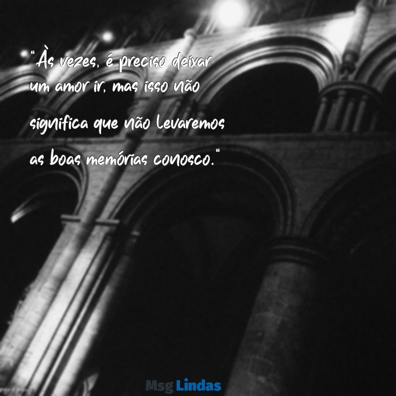 como terminar um relacionamento gostando da pessoa por mensagens "Às vezes, é preciso deixar um amor ir, mas isso não significa que não levaremos as boas memórias conosco."