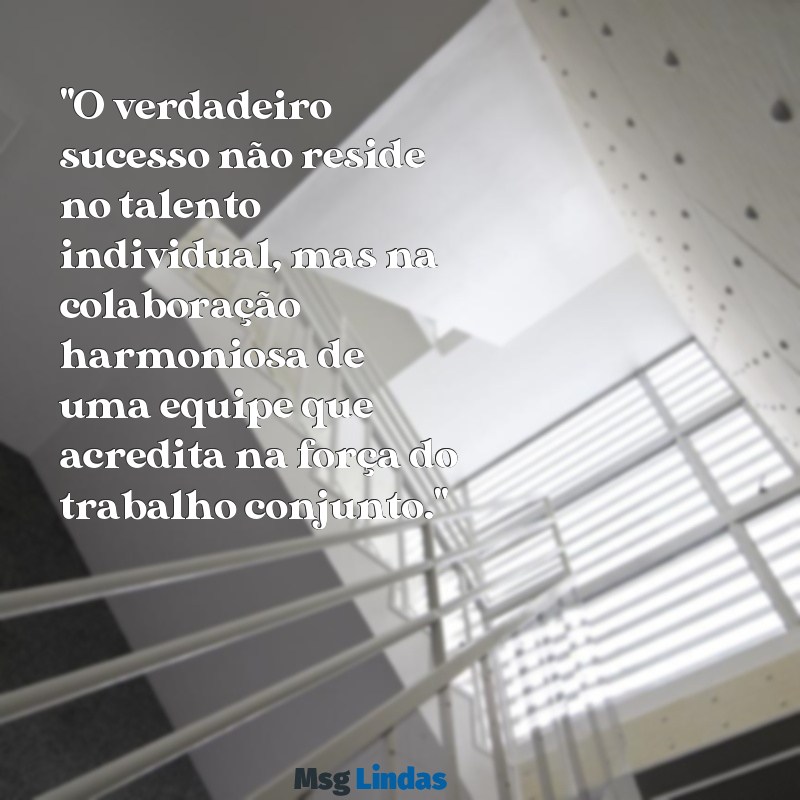 texto sobre trabalho em equipe "O verdadeiro sucesso não reside no talento individual, mas na colaboração harmoniosa de uma equipe que acredita na força do trabalho conjunto."